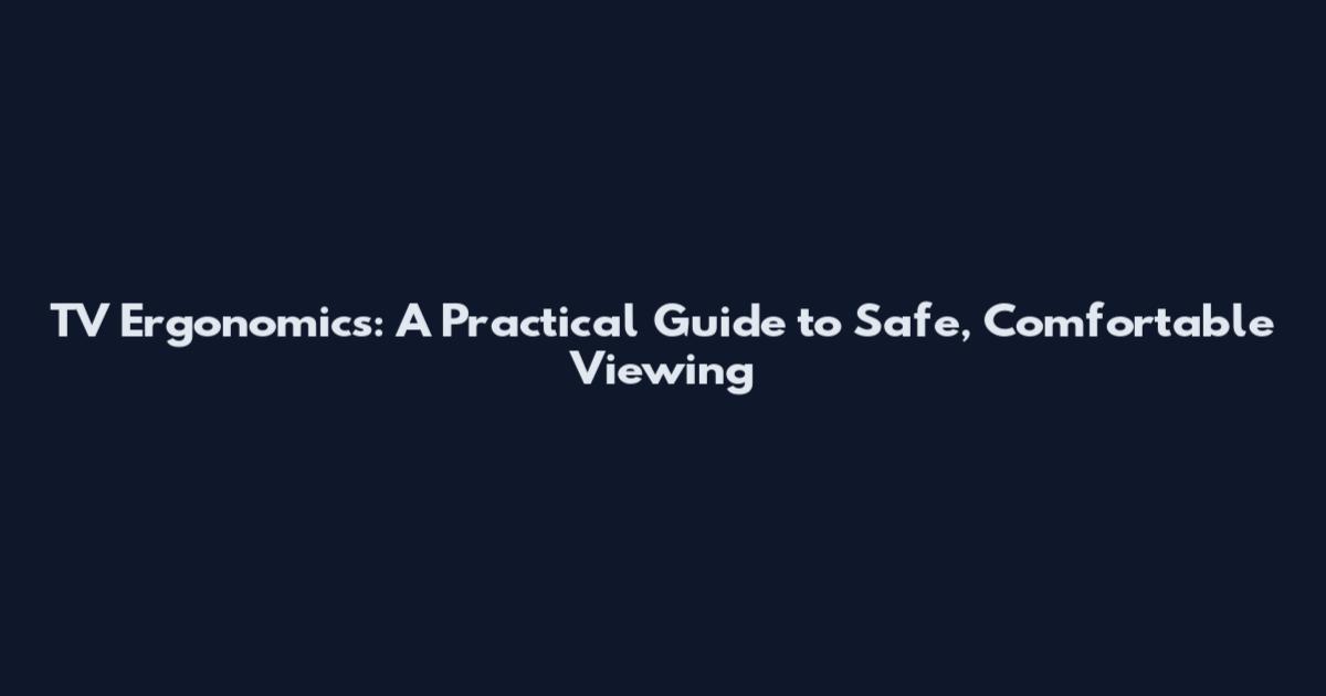 TV Ergonomics: A Practical Guide to Safe, Comfortable Viewing