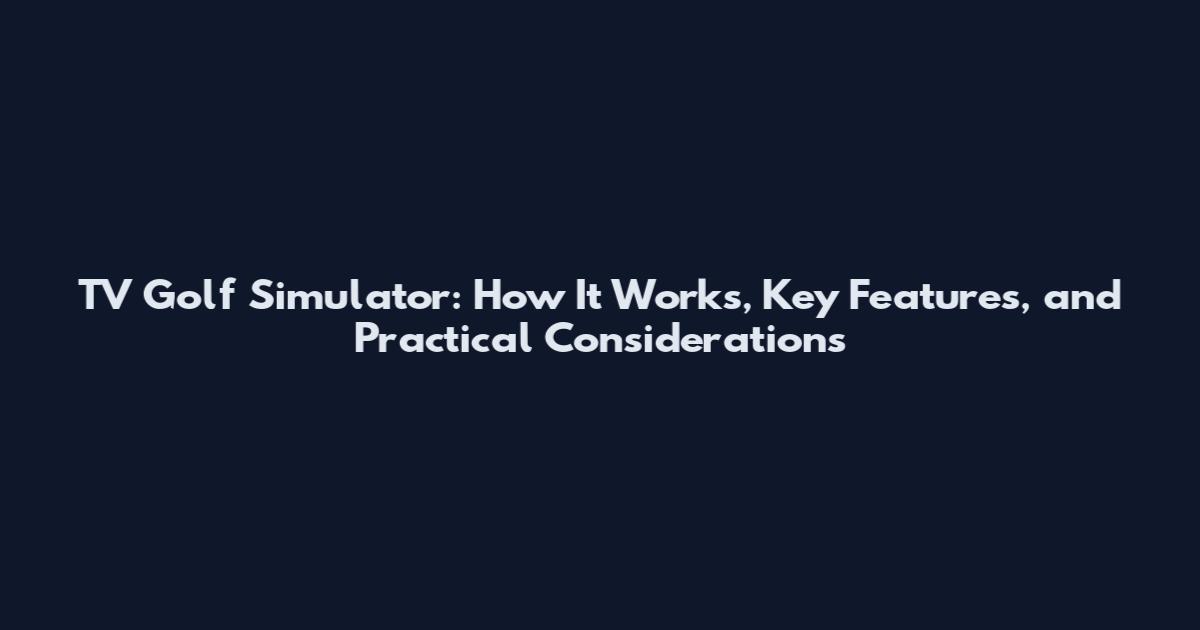 TV Golf Simulator: How It Works, Key Features, and Practical Considerations