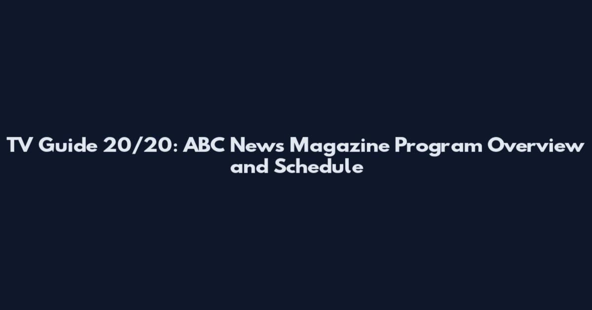 TV Guide 20/20: ABC News Magazine Program Overview and Schedule