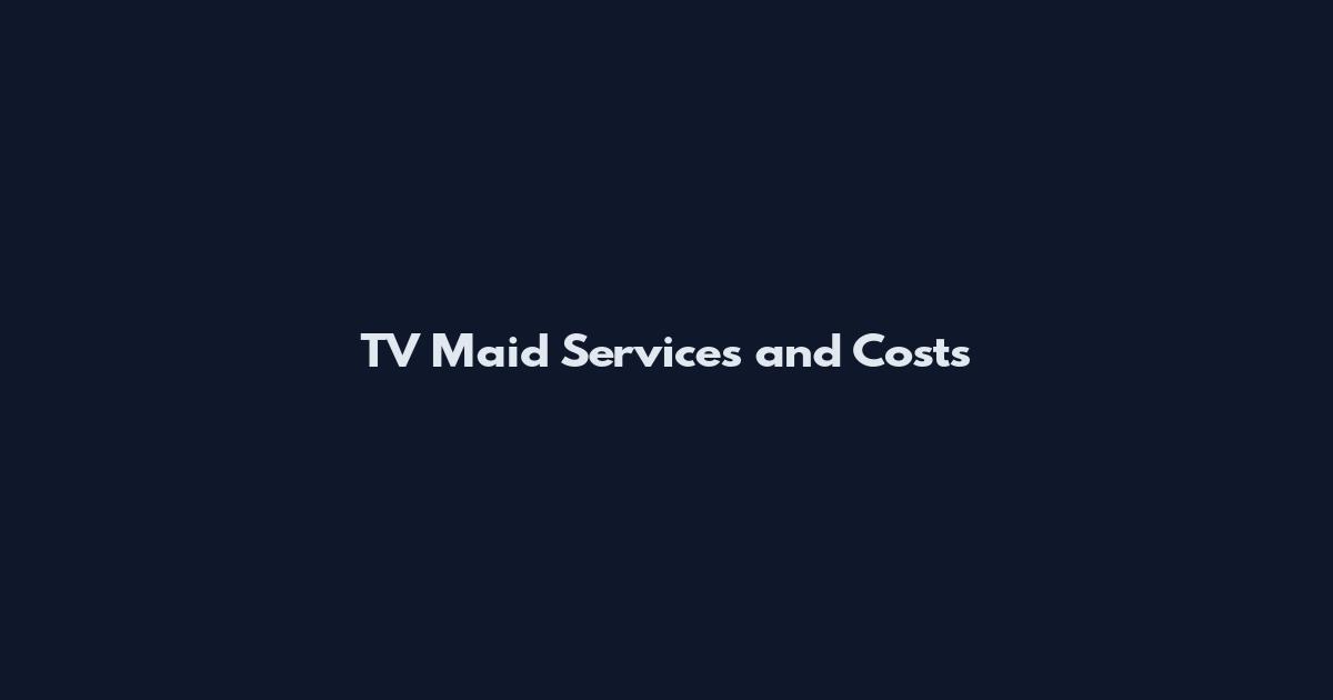 TV Maid Services and Costs