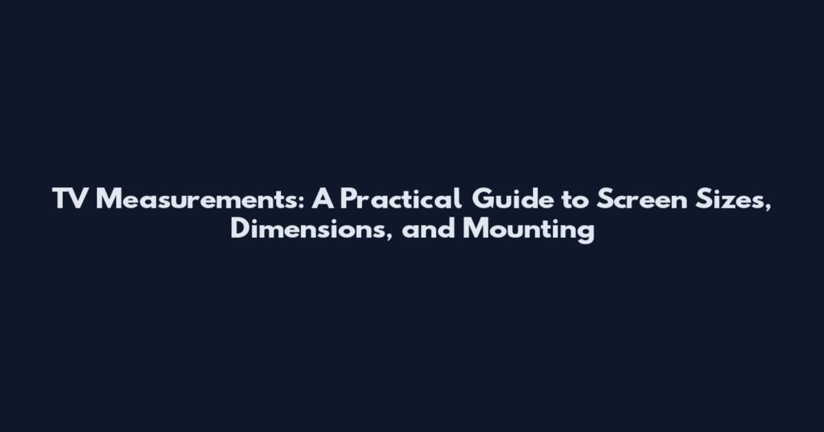 TV Measurements: A Practical Guide to Screen Sizes, Dimensions, and Mounting