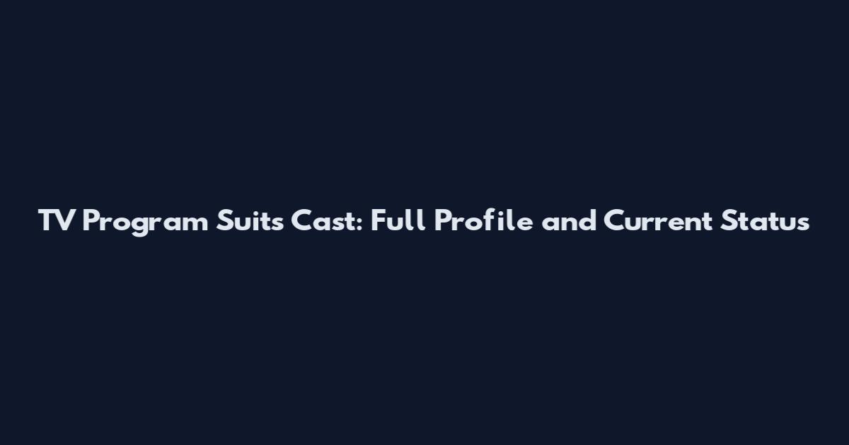 TV Program Suits Cast: Full Profile and Current Status