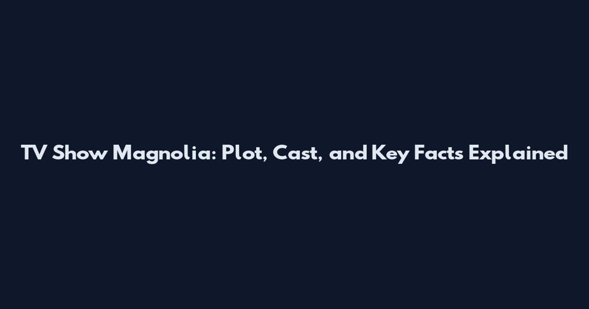 TV Show Magnolia: Plot, Cast, and Key Facts Explained