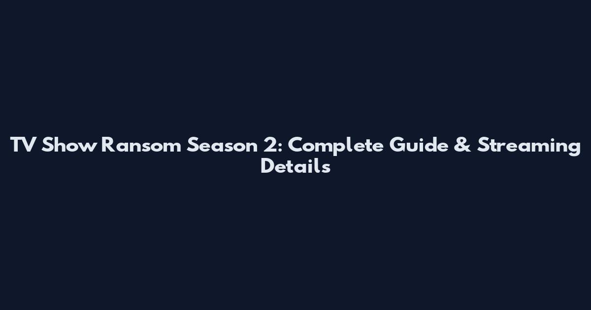 TV Show Ransom Season 2: Complete Guide & Streaming Details