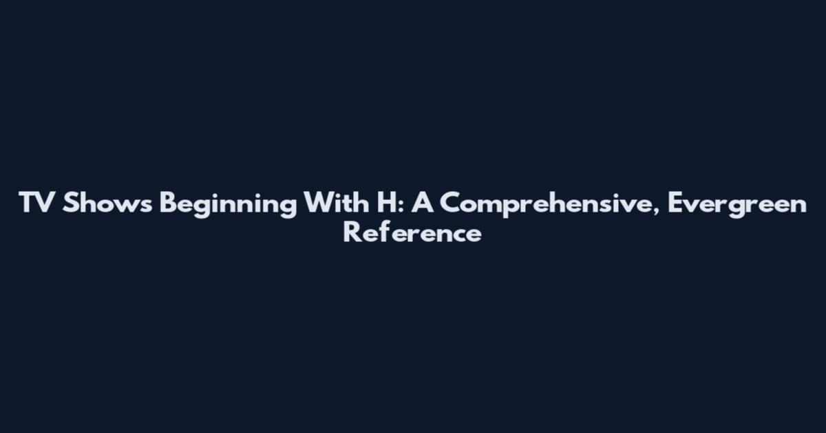 TV Shows Beginning With H: A Comprehensive, Evergreen Reference