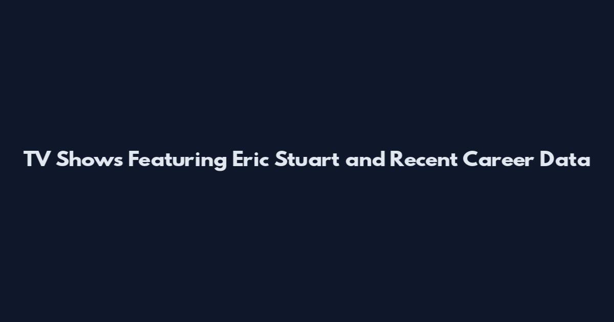 TV Shows Featuring Eric Stuart and Recent Career Data