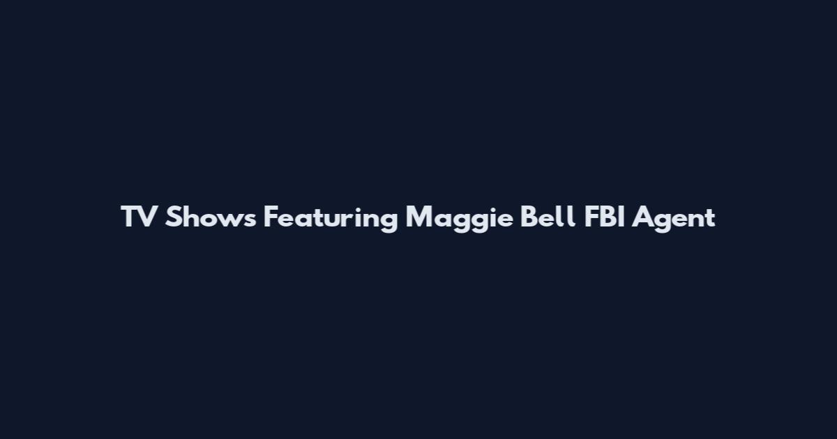 TV Shows Featuring Maggie Bell FBI Agent