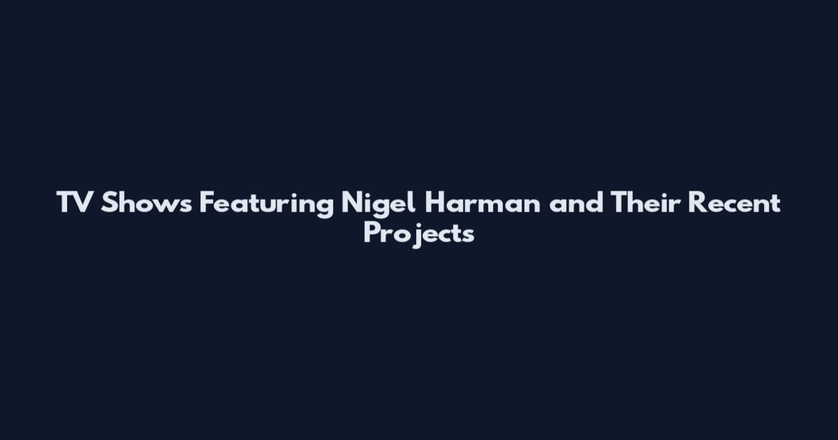 TV Shows Featuring Nigel Harman and Their Recent Projects
