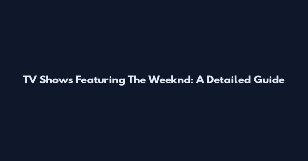 TV Shows Featuring The Weeknd: A Detailed Guide