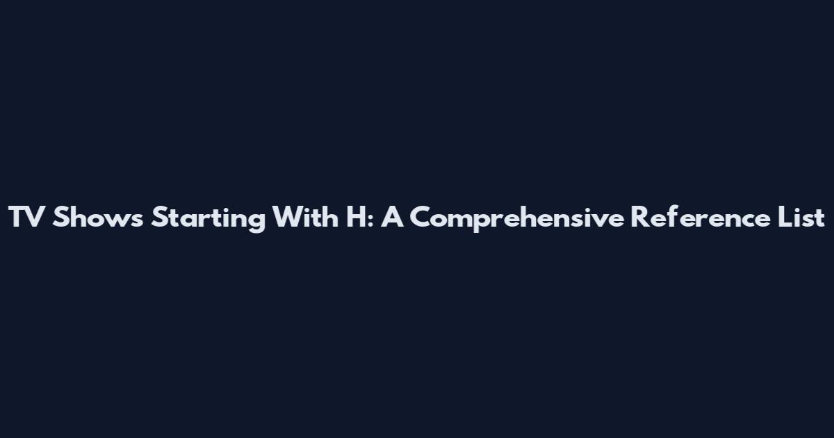 TV Shows Starting With H: A Comprehensive Reference List