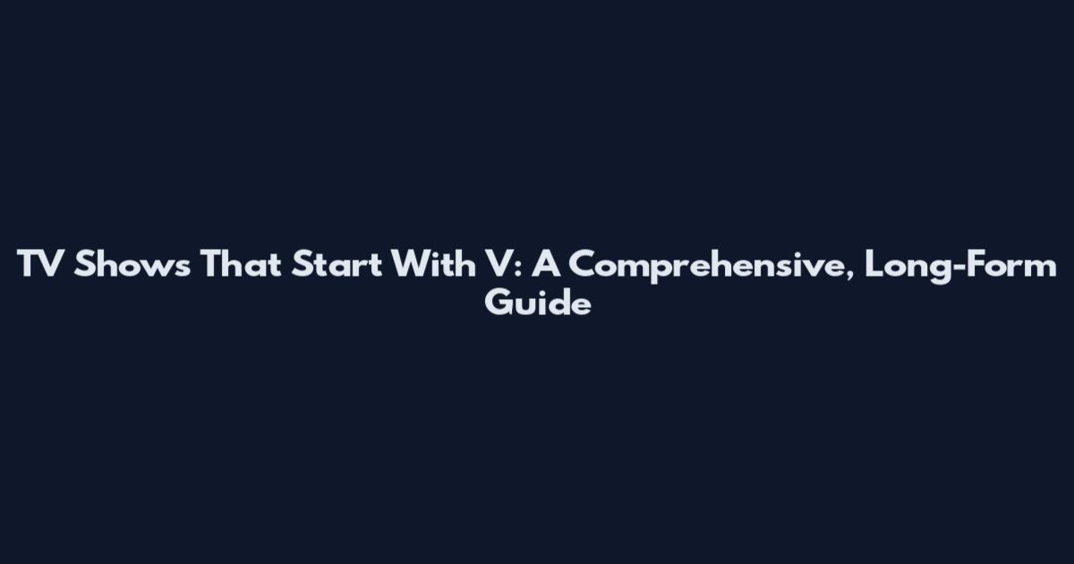TV Shows That Start With V: A Comprehensive, Long-Form Guide