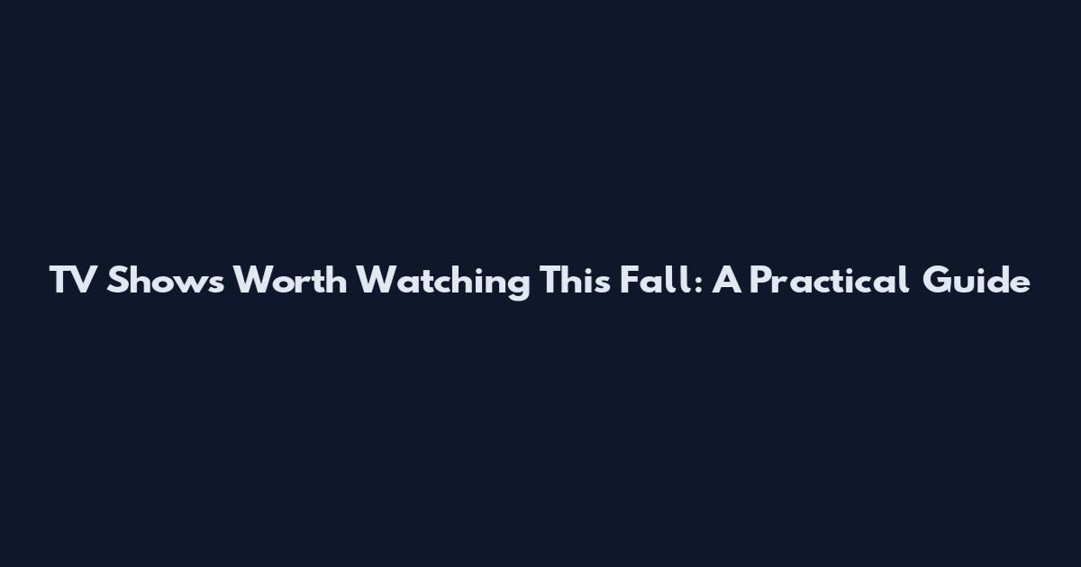 TV Shows Worth Watching This Fall: A Practical Guide