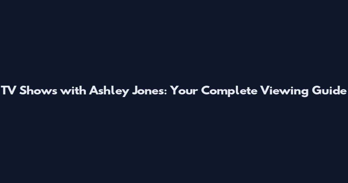TV Shows with Ashley Jones: Your Complete Viewing Guide