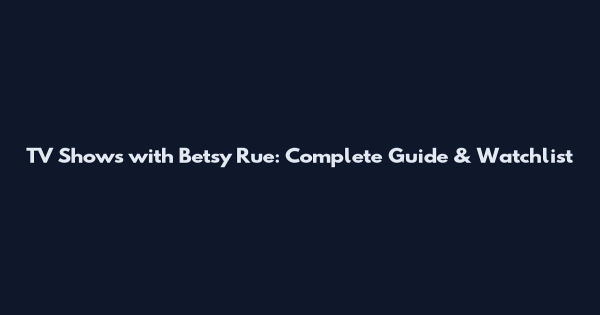 TV Shows with Betsy Rue: Complete Guide & Watchlist