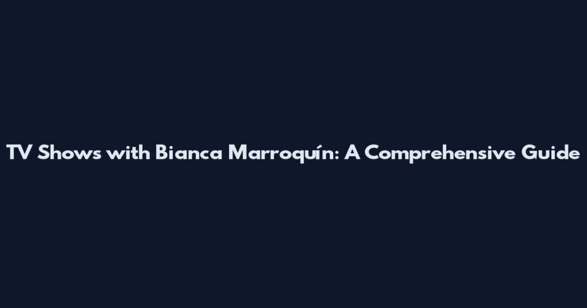 TV Shows with Bianca Marroquín: A Comprehensive Guide