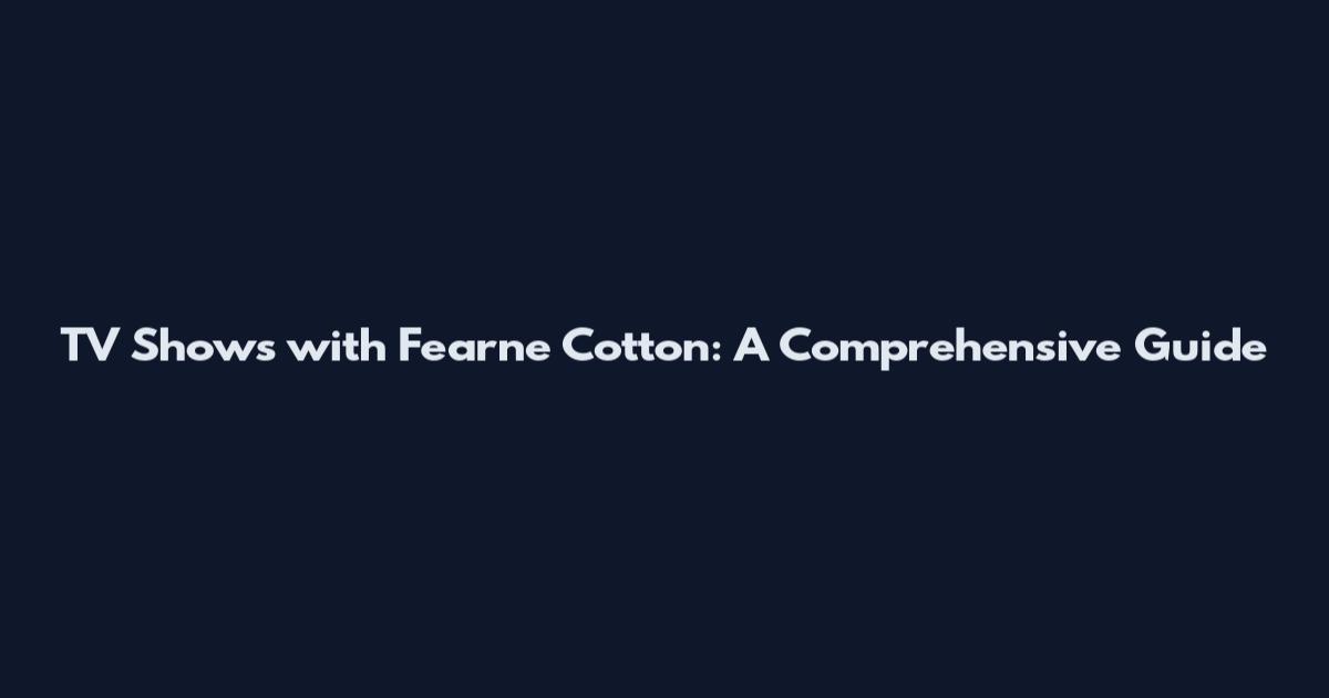 TV Shows with Fearne Cotton: A Comprehensive Guide