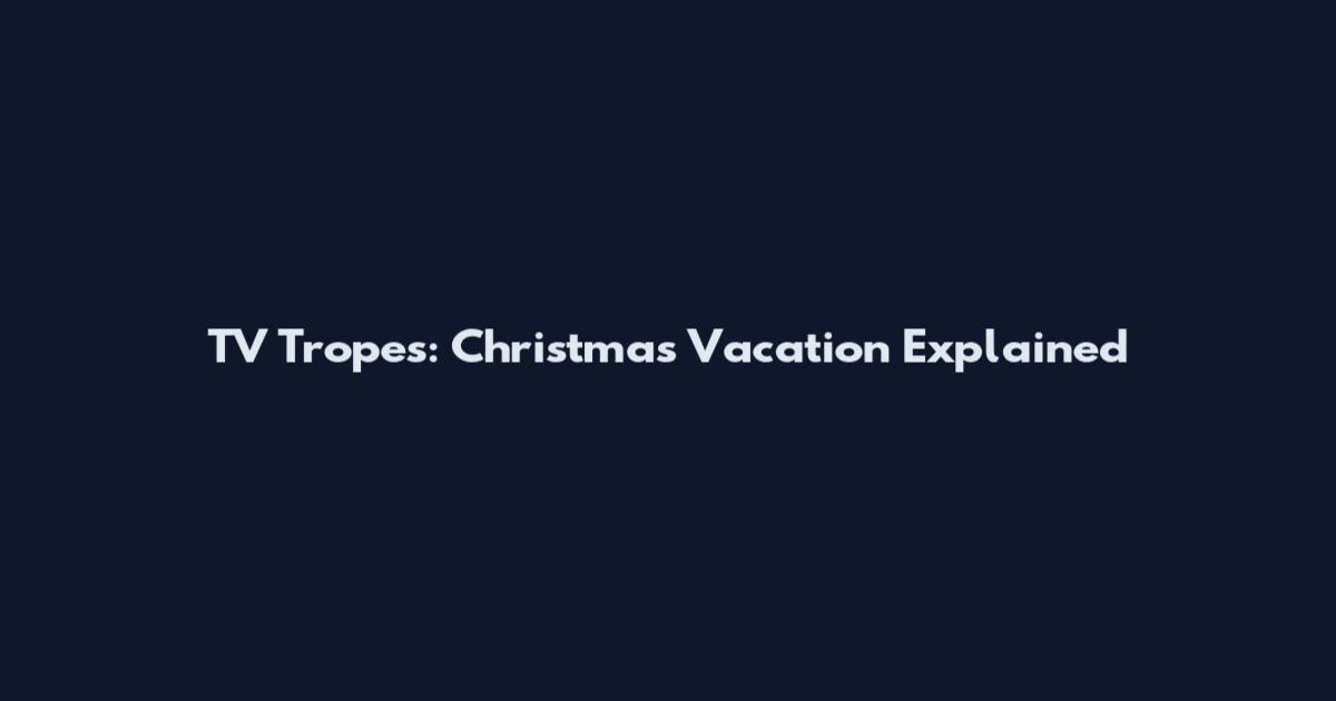 TV Tropes: Christmas Vacation Explained