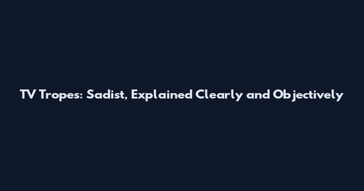 TV Tropes: Sadist, Explained Clearly and Objectively