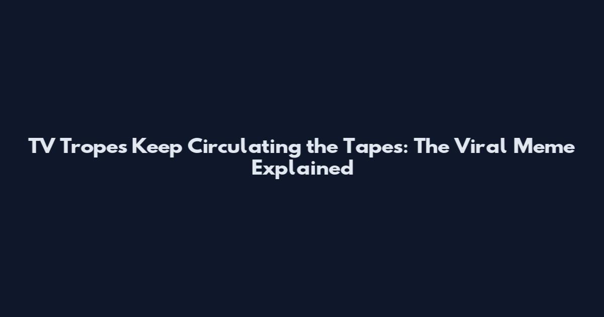 TV Tropes Keep Circulating the Tapes: The Viral Meme Explained