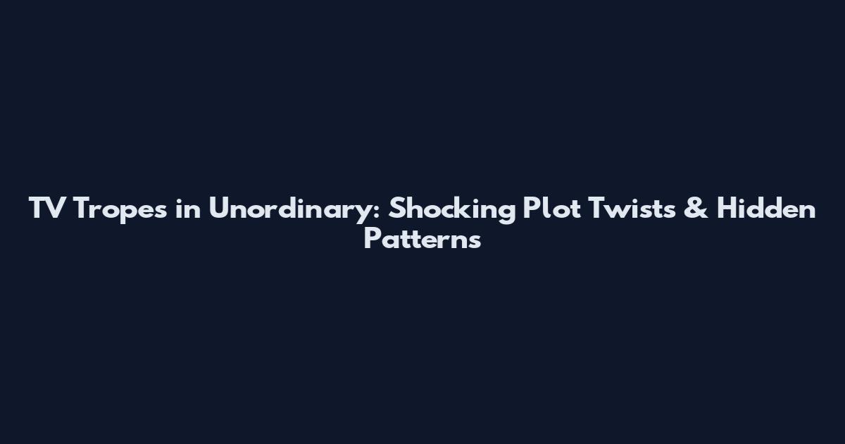 TV Tropes in Unordinary: Shocking Plot Twists & Hidden Patterns