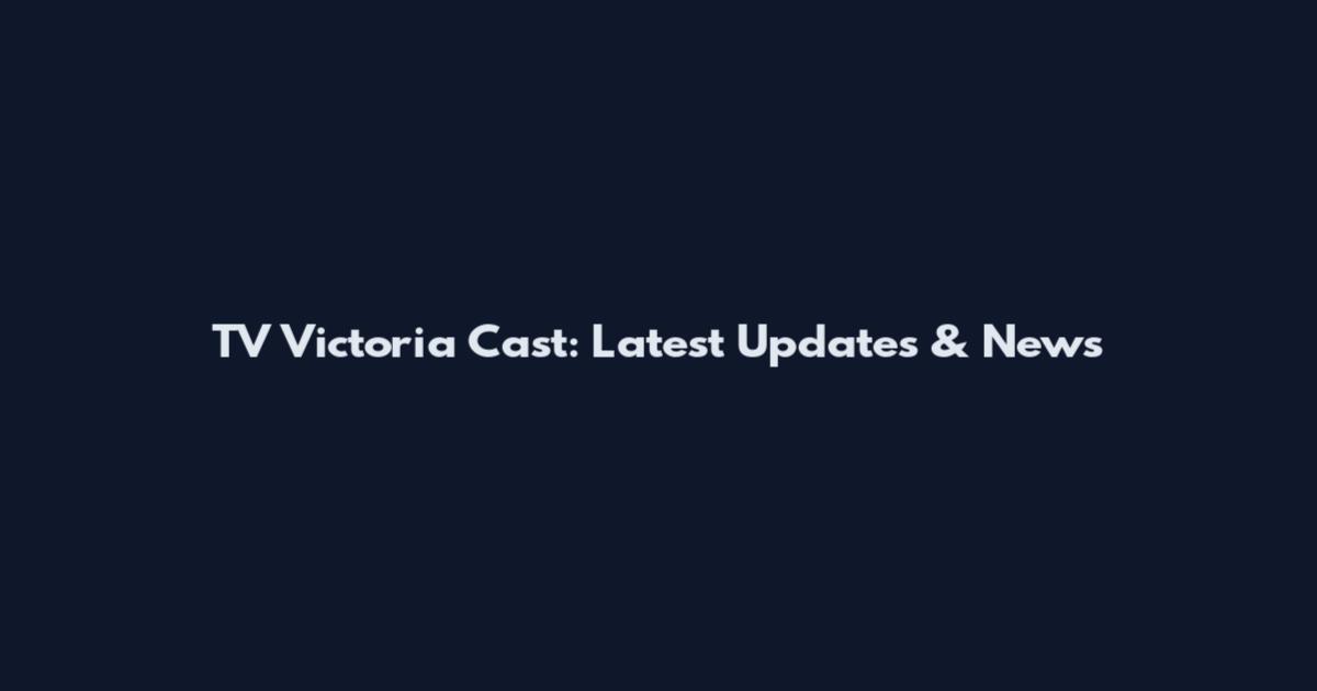 TV Victoria Cast: Latest Updates & News