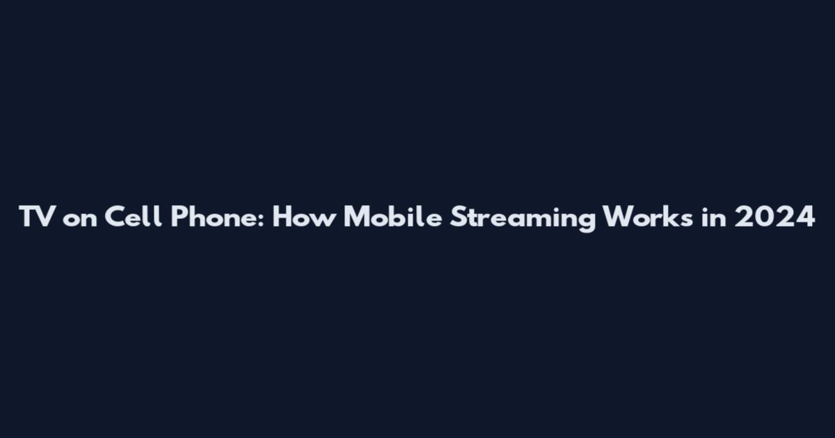 TV on Cell Phone: How Mobile Streaming Works in 2024