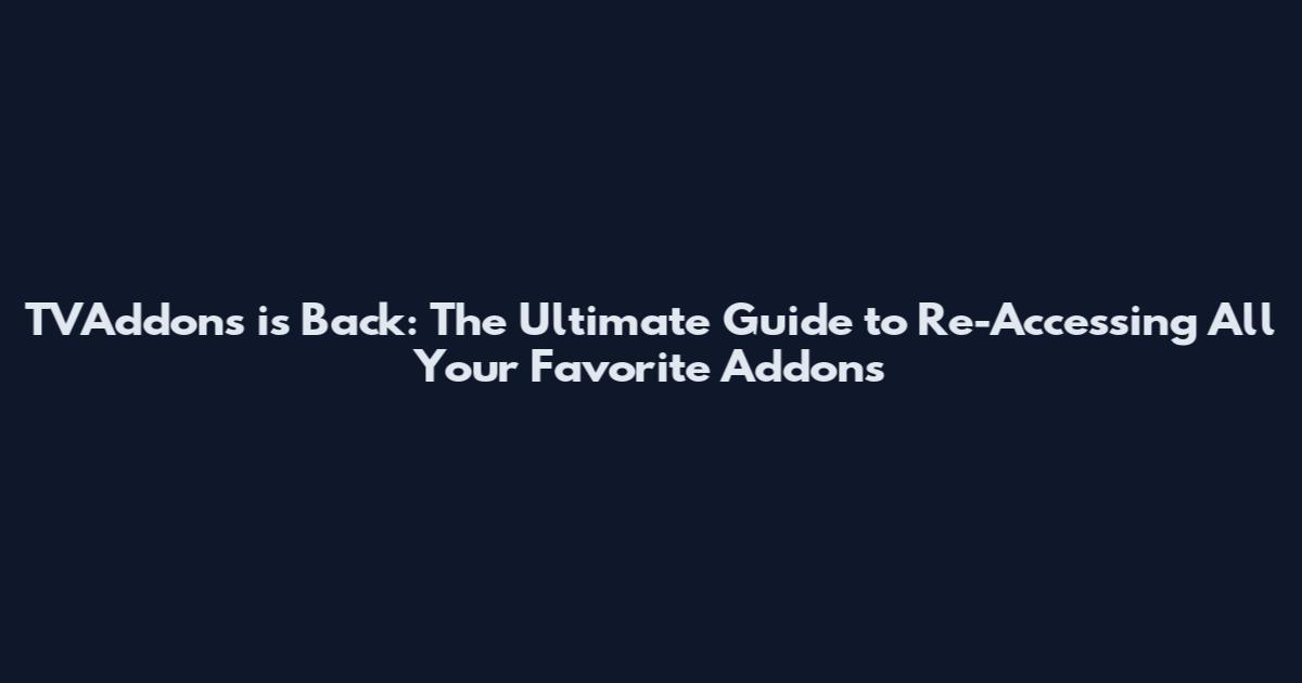 TVAddons is Back: The Ultimate Guide to Re-Accessing All Your Favorite Addons
