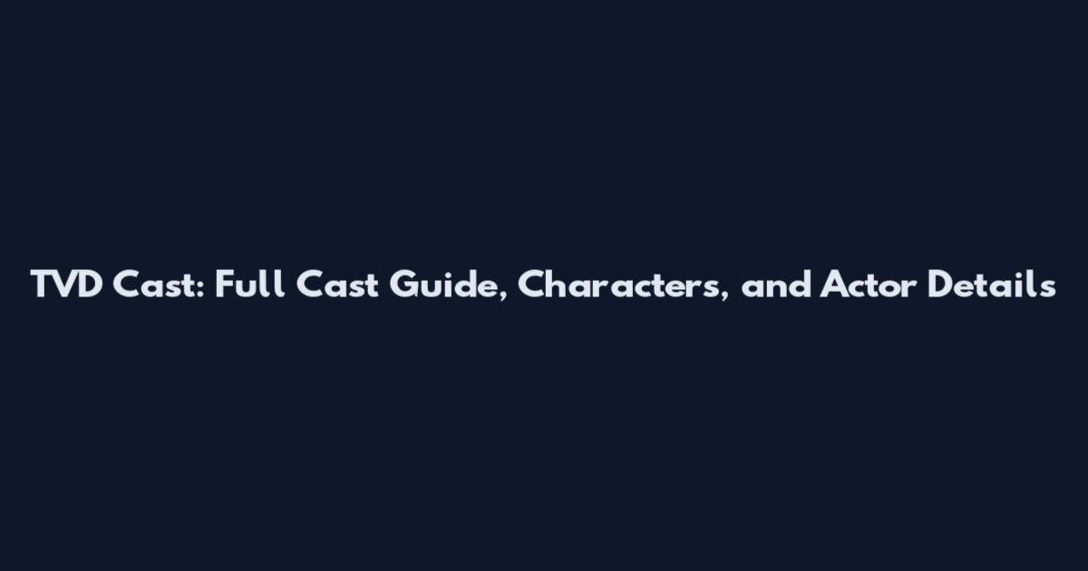 TVD Cast: Full Cast Guide, Characters, and Actor Details