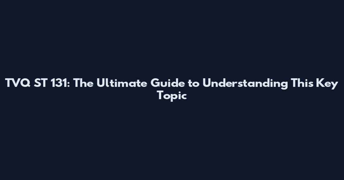 TVQ ST 131: The Ultimate Guide to Understanding This Key Topic