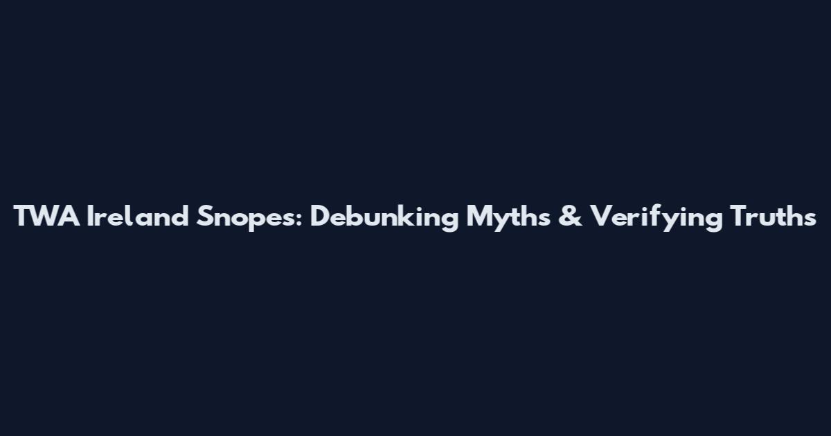 TWA Ireland Snopes: Debunking Myths & Verifying Truths