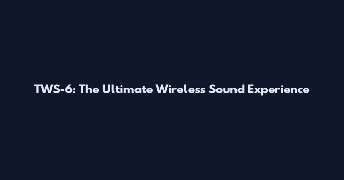 TWS-6: The Ultimate Wireless Sound Experience