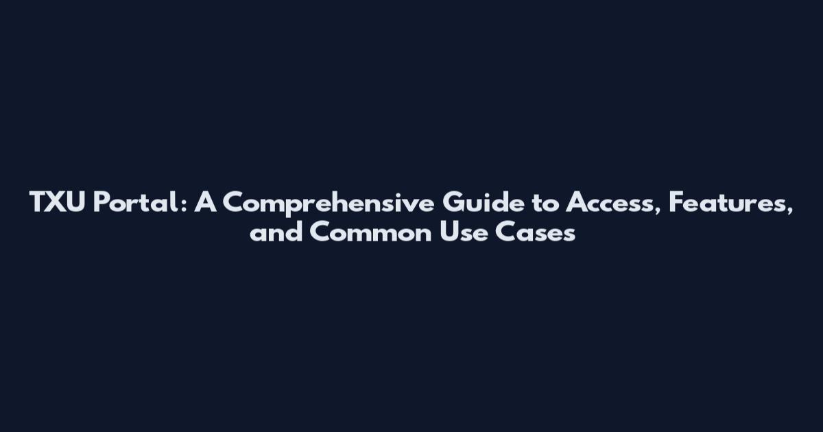 TXU Portal: A Comprehensive Guide to Access, Features, and Common Use Cases