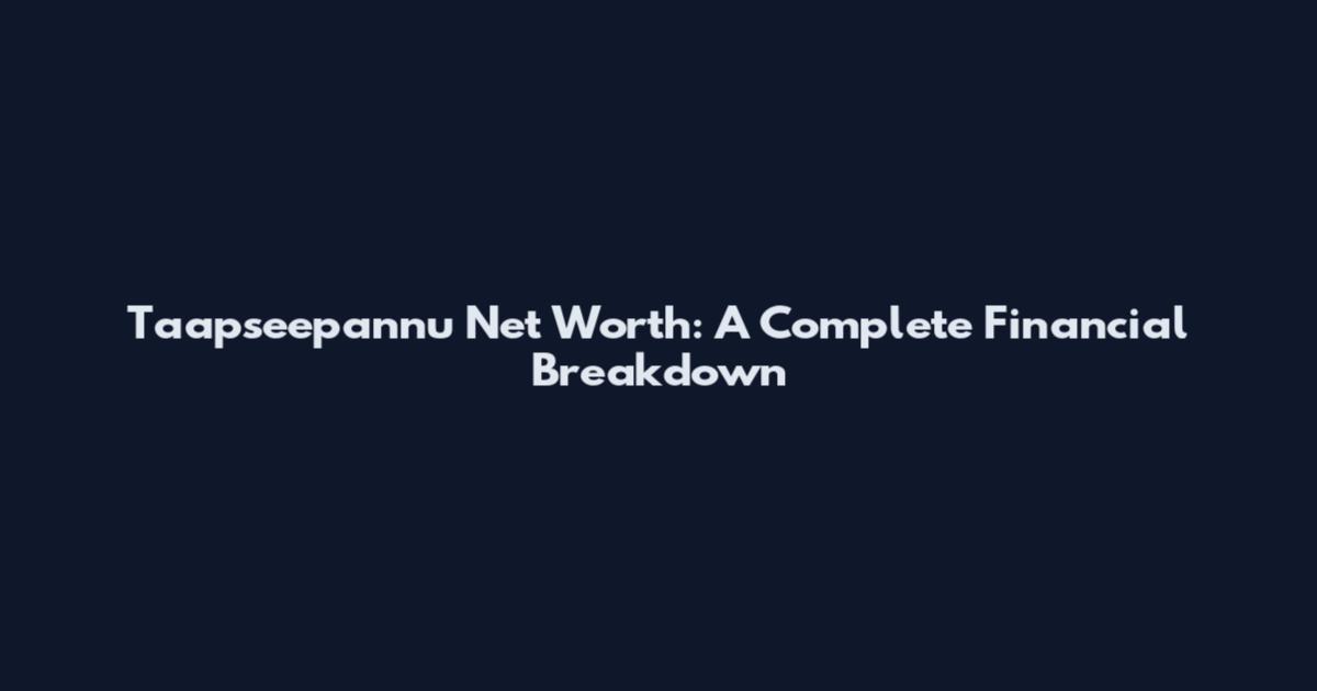 Taapseepannu Net Worth: A Complete Financial Breakdown