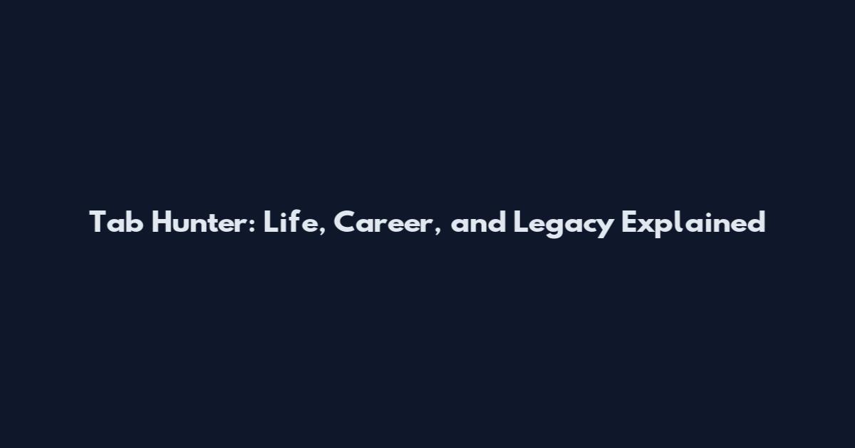 Tab Hunter: Life, Career, and Legacy Explained