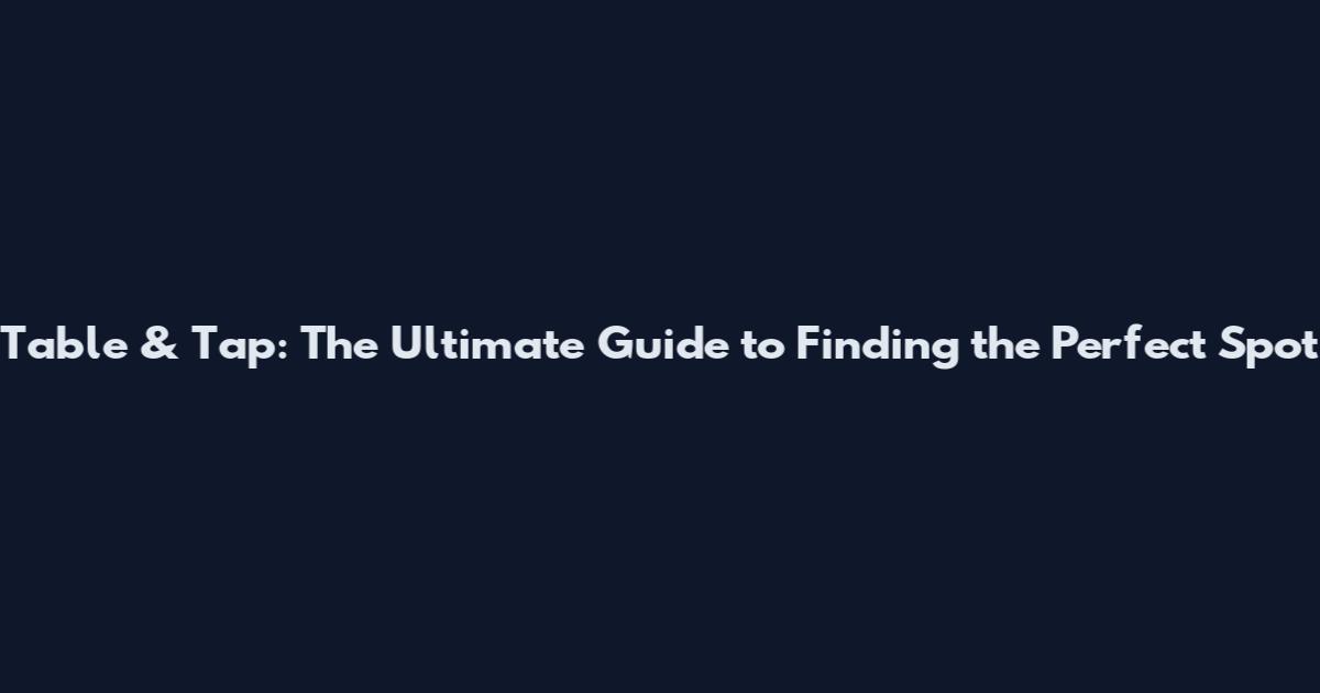 Table & Tap: The Ultimate Guide to Finding the Perfect Spot