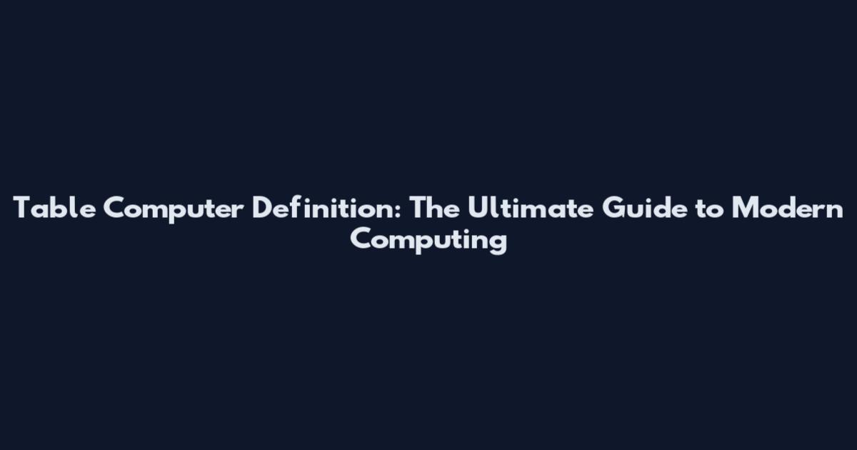 Table Computer Definition: The Ultimate Guide to Modern Computing