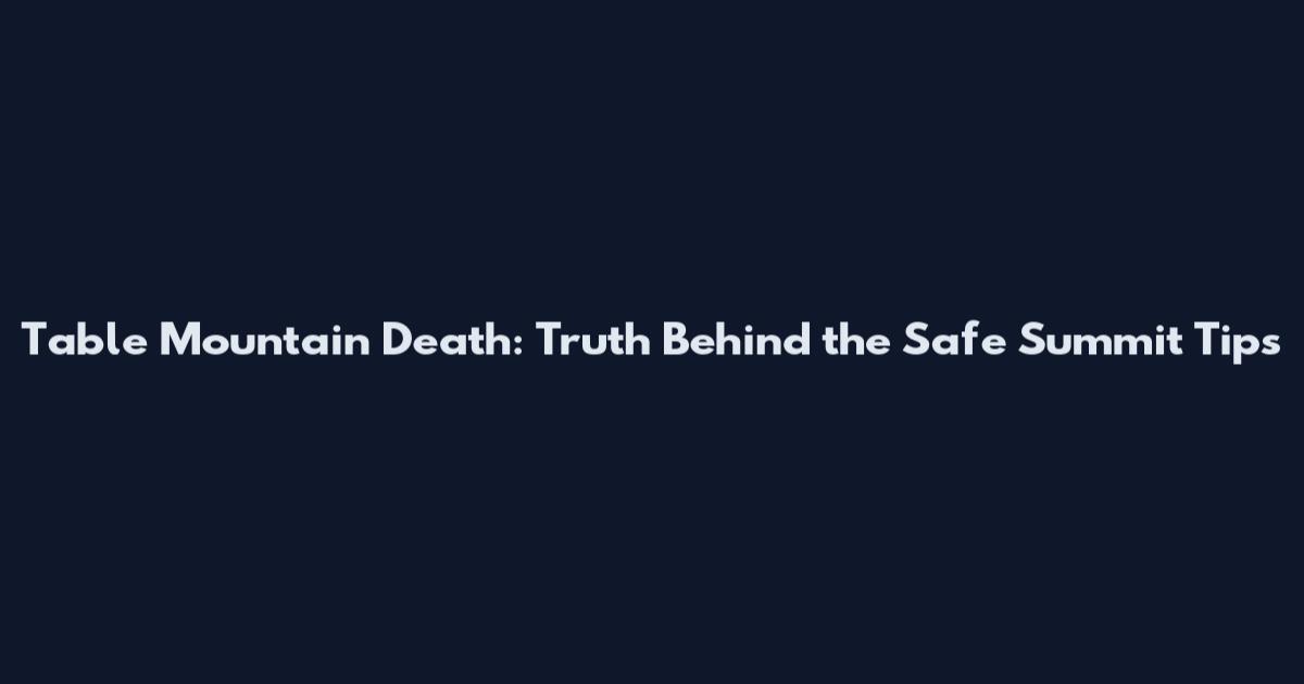 Table Mountain Death: Truth Behind the Safe Summit Tips