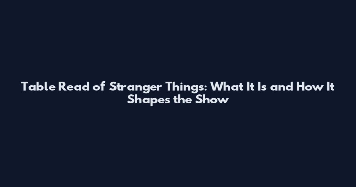 Table Read of Stranger Things: What It Is and How It Shapes the Show