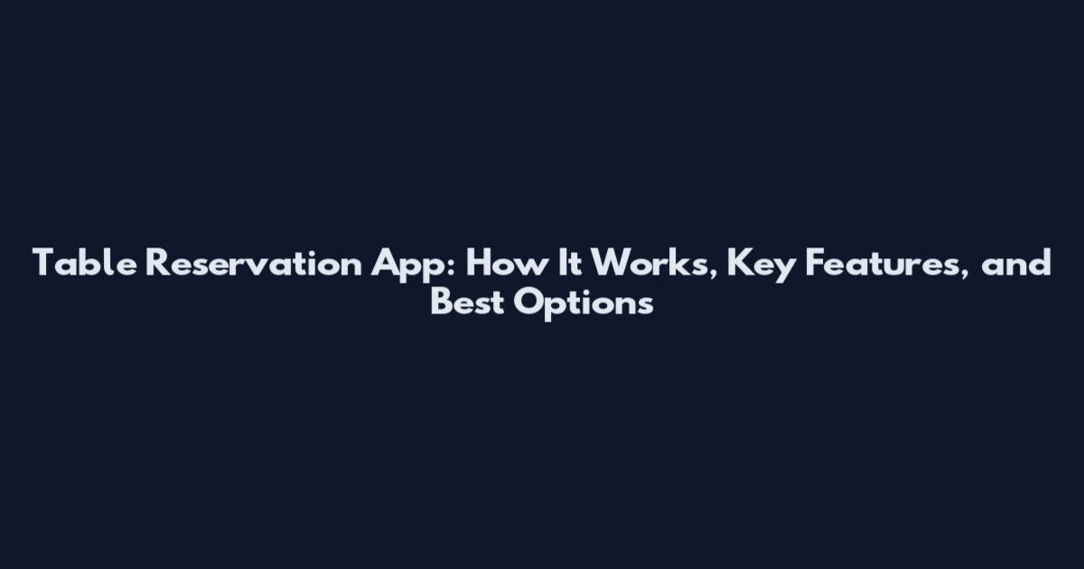 Table Reservation App: How It Works, Key Features, and Best Options