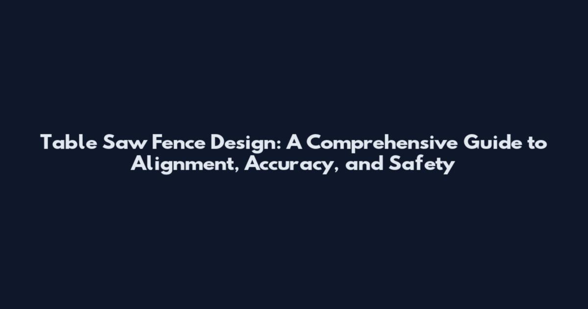 Table Saw Fence Design: A Comprehensive Guide to Alignment, Accuracy, and Safety