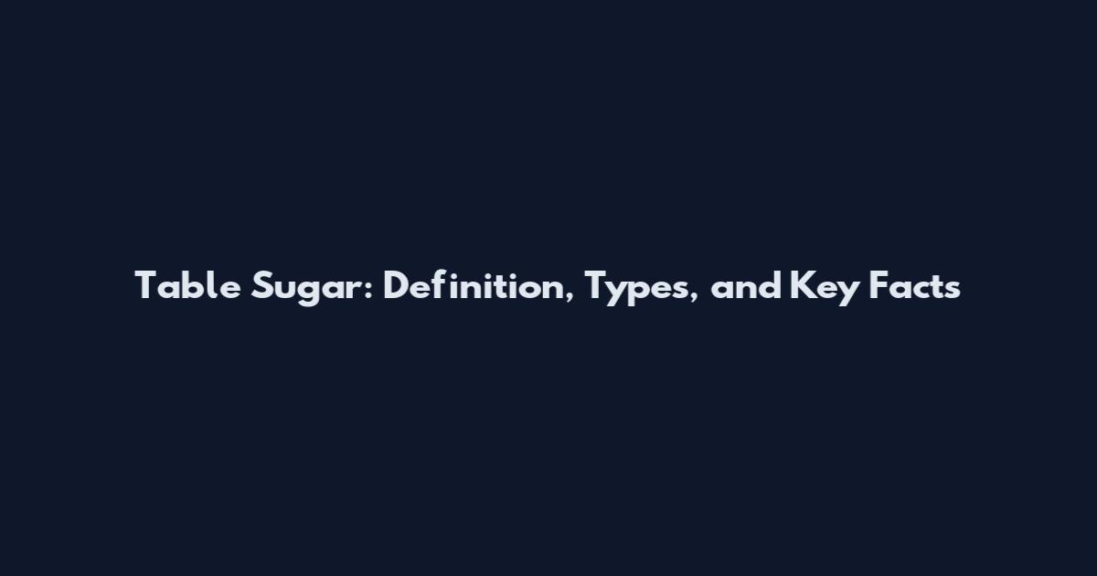 Table Sugar: Definition, Types, and Key Facts