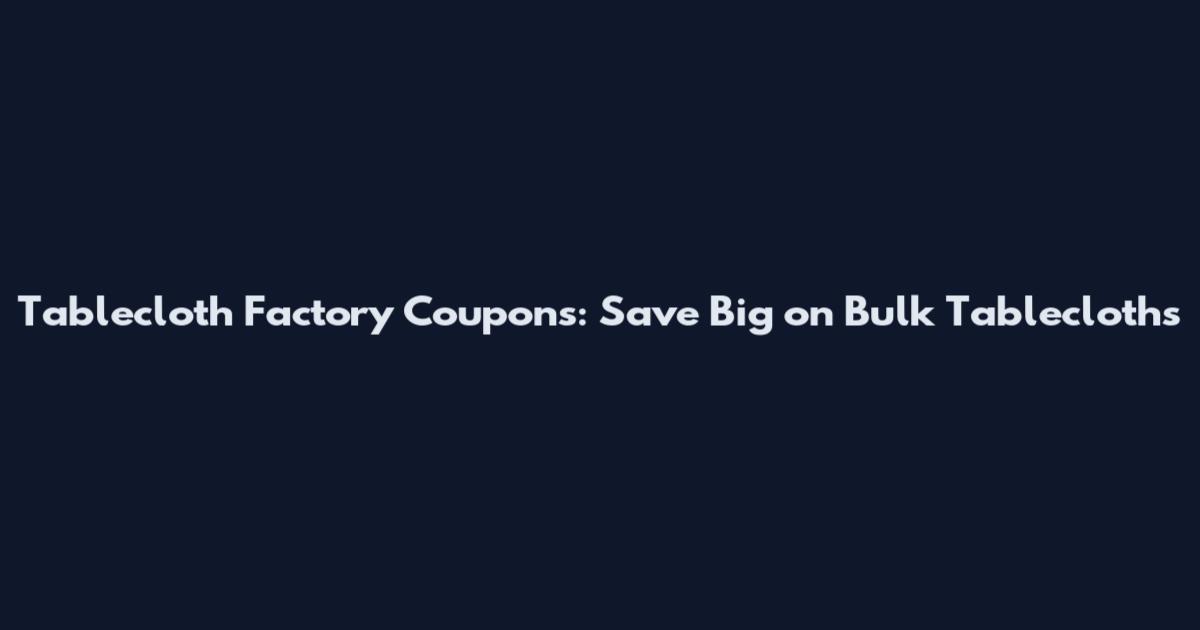 Tablecloth Factory Coupons: Save Big on Bulk Tablecloths