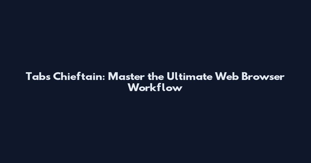 Tabs Chieftain: Master the Ultimate Web Browser Workflow