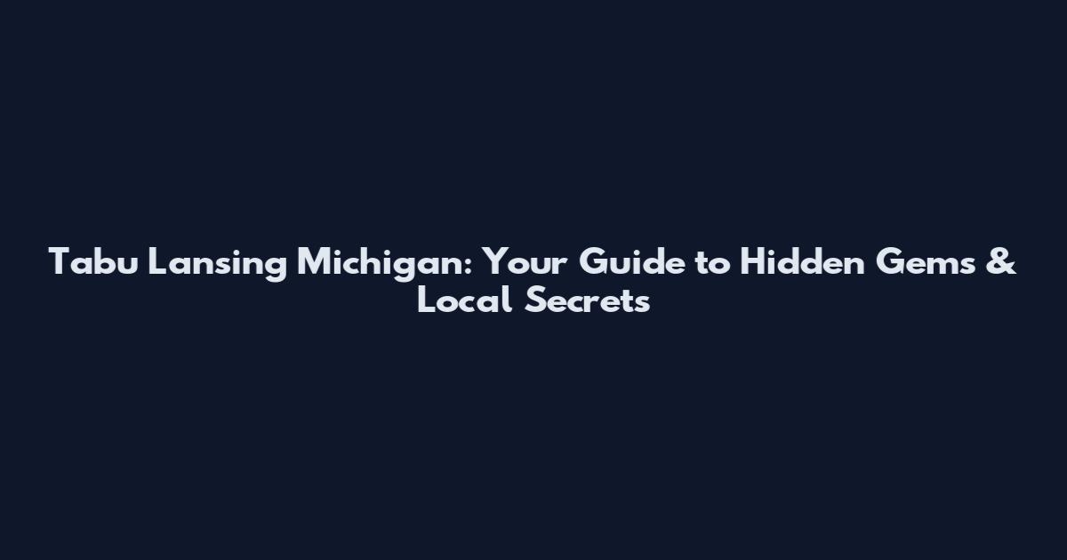 Tabu Lansing Michigan: Your Guide to Hidden Gems & Local Secrets
