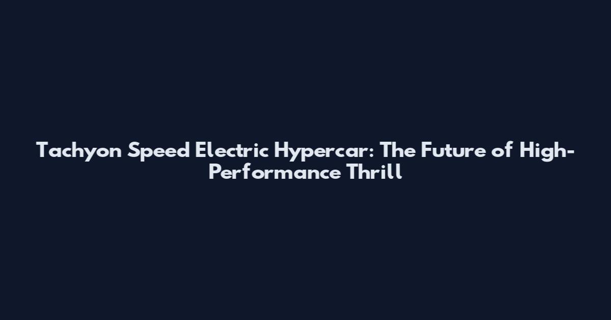 Tachyon Speed Electric Hypercar: The Future of High-Performance Thrill