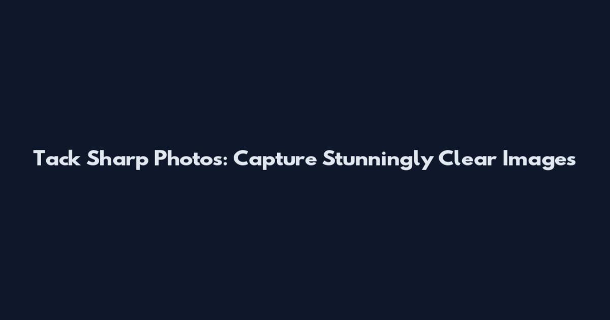 Tack Sharp Photos: Capture Stunningly Clear Images