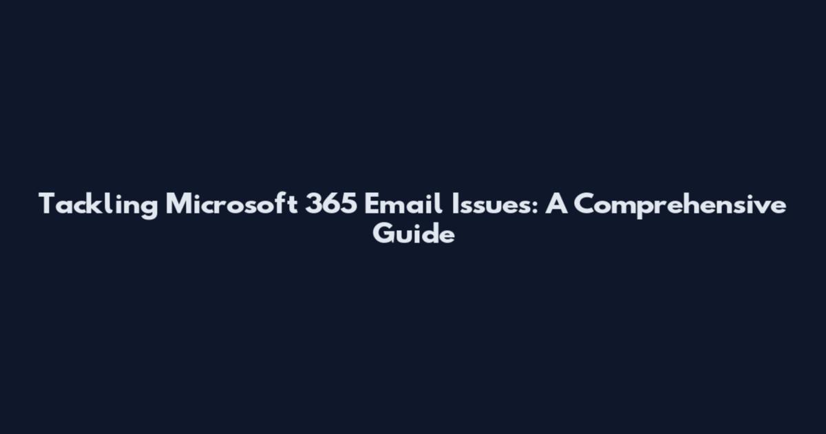 Tackling Microsoft 365 Email Issues: A Comprehensive Guide
