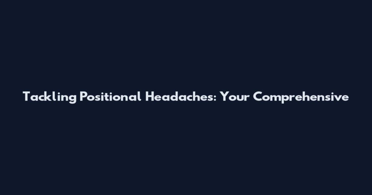 Tackling Positional Headaches: Your Comprehensive