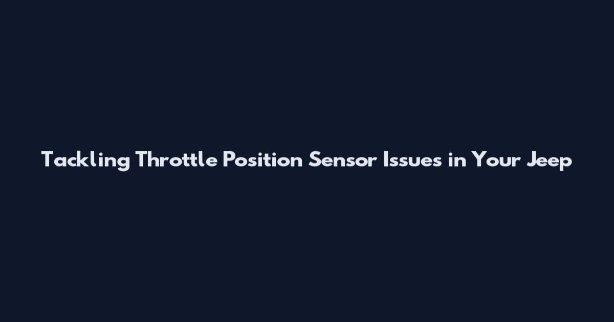 Tackling Throttle Position Sensor Issues in Your Jeep