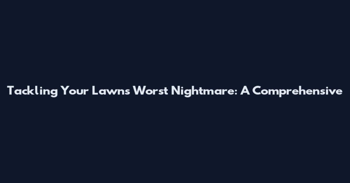 Tackling Your Lawn's Worst Nightmare: A Comprehensive